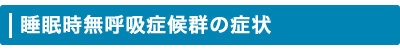 睡眠時無呼吸症候群の症状